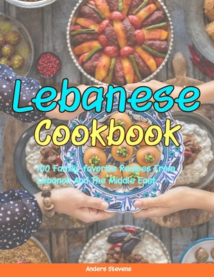 Lebanese Cookbook: 100 Family-Favorite Recipes From Lebanon And The Middle East. - Wylder, Heath, and Alvaro, Alvin (Translated by), and Stevens, Anders