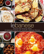 Lebanese: Discover the Amazing Tastes of Lebanese Cooking with Authentic Lebanese Recipes (2nd Edition)