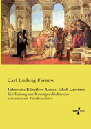 Leben Des Kunstlers Asmus Jakob Carstens: Ein Beitrag Zur Kunstgeschichte Des Achtzehnten Jahrhunderts (Classic Reprint)