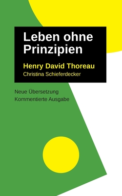 Leben Ohne Prinzipien: Kommentierte Ausgabe, neu ?bersetzt - Thoreau, Henry David, and Schieferdecker, Christina