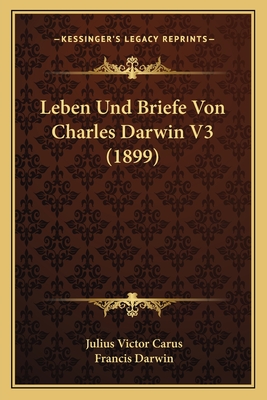 Leben Und Briefe Von Charles Darwin V3 (1899) - Carus, Julius Victor, and Darwin, Francis (Editor)