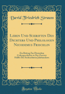 Leben Und Schriften Des Dichters Und Philologen Nicodemus Frischlin: Ein Beitrag Zur Deutschen Culturgeschichte in Der Zweiten Hlfte Des Sechszehnten Jahrhunderts (Classic Reprint)