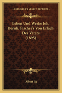 Leben Und Werke Joh. Bernh. Fischer's Von Erlach Des Vaters (1895)
