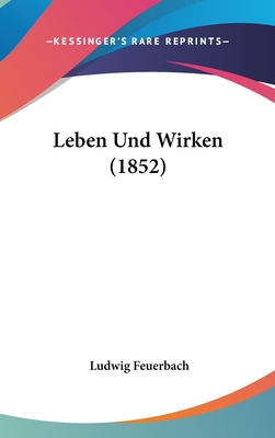 Leben Und Wirken (1852) - Feuerbach, Ludwig