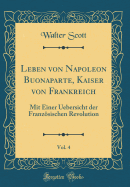 Leben Von Napoleon Buonaparte, Kaiser Von Frankreich, Vol. 4: Mit Einer Uebersicht Der Franzsischen Revolution (Classic Reprint)