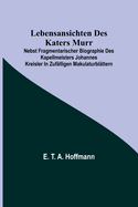 Lebensansichten des Katers Murr; nebst fragmentarischer Biographie des Kapellmeisters Johannes Kreisler in zuflligen Makulaturblttern