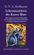 Lebensansichten des Katers Murr: nebst fragmentarischer Biographie des Kapellmeisters Johannes Kreisler in zuf?lligen Makulaturbl?ttern