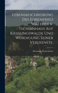 Lebensbeschreibung des Ehrenfried Walther v. Tschirnhaus auf Kiesslingswalde und Wrdigung seiner Verdienste.