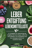 Leber Entgiftung Lebensmittelliste: A-Z Ratgeber f?r Leberreinigung: Entgiften Sie Ihren Krper, heilen Sie Ihre Fettleber und revitalisieren Sie Ihre Lebergesundheit auf nat?rliche Weise