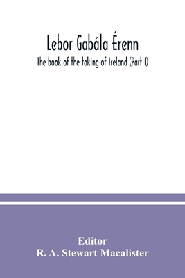 Lebor gabla renn: The book of the taking of Ireland (Part I) - A Stewart MacAlister, R (Editor)