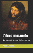 L'ebreo reincarnato: Rembrandt pittore dell'ebraismo