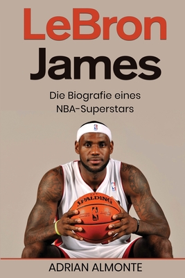 LeBron James: Die Biografie eines NBA-Superstars - Almonte, Adrian