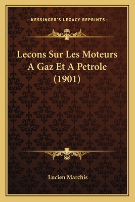 Lecons Sur Les Moteurs a Gaz Et a Petrole (1901) - Marchis, Lucien