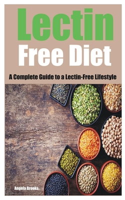 Lectin Free Diet: A Complete Guide to a Lectin-Free Lifestyle - Brooks, Angela