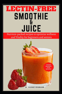 Lectin-Free Smoothie and Juice: Nutrient-packed recipes to optimize wellness and Vitality for beginners and seniors