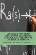 Lecture Is Not Dead: Ten Tips for Delivering Dynamic Lectures in the College Classroom