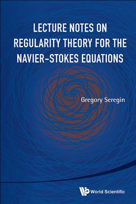 Lecture Notes On Regularity Theory For The Navier-stokes Equations - Seregin, Gregory