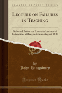 Lecture on Failures in Teaching: Delivered Before the American Institute of Instruction, at Bangor, Maine, August, 1848 (Classic Reprint)