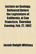 Lecture on Geology: Delivered Before the Legislature of California, at San Francisco, Thursday Evening, Feb. 27, 1862