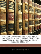 Lecture on Water: Delivered Before the American Institute of the City of New York, in the Academy of Music, January 20th, 1871 (Classic Reprint)