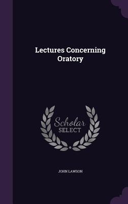 Lectures Concerning Oratory - Lawson, John, Ed.D.