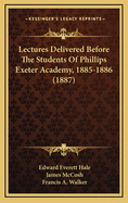 Lectures Delivered Before the Students of Phillips Exeter Academy, 1885-1886 (1887)