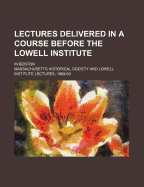 Lectures Delivered in a Course Before the Lowell Institute; In Boston