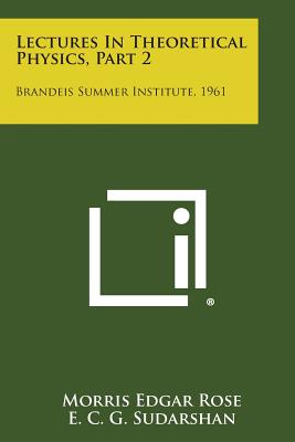 Lectures in Theoretical Physics, Part 2: Brandeis Summer Institute, 1961 - Rose, Morris Edgar, and Sudarshan, E C G, and Pines, David (Editor)