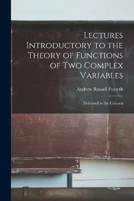 Lectures Introductory to the Theory of Functions of two Complex Variables; Delivered to the Universi - Forsyth, Andrew Russell