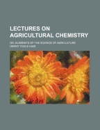 Lectures on Agricultural Chemistry; Or, Elements of the Science of Agriculture