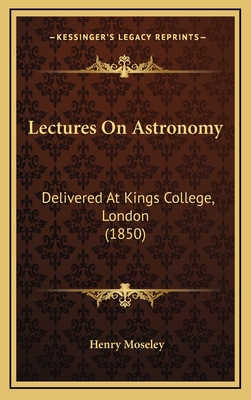 Lectures on Astronomy: Delivered at Kings College, London (1850) - Moseley, Henry