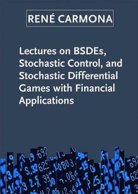 Lectures on BSDEs, Stochastic Control, and Stochastic Differential Games with Financial Applications - Carmona, Rene