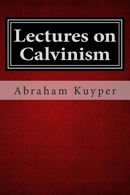 Lectures on Calvinism - Kuyper, Abraham, D.D., LL.D