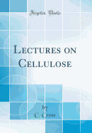 Lectures on Cellulose (Classic Reprint)