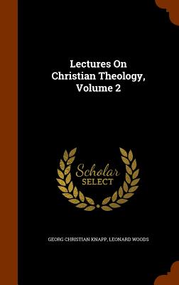 Lectures On Christian Theology, Volume 2 - Knapp, Georg Christian, and Woods, Leonard