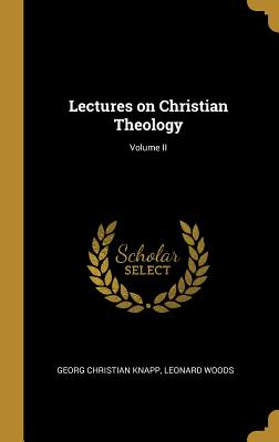 Lectures on Christian Theology; Volume II - Knapp, Georg Christian, and Woods, Leonard