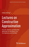 Lectures on Constructive Approximation: Fourier, Spline, and Wavelet Methods on the Real Line, the Sphere, and the Ball