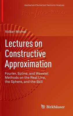 Lectures on Constructive Approximation: Fourier, Spline, and Wavelet Methods on the Real Line, the Sphere, and the Ball - Michel, Volker