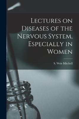 Lectures on Diseases of the Nervous System, Especially in Women - Mitchell, S Weir (Silas Weir) 1829- (Creator)