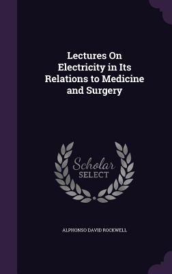 Lectures On Electricity in Its Relations to Medicine and Surgery - Rockwell, Alphonso David