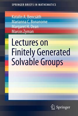 Lectures on Finitely Generated Solvable Groups - Bencsath, Katalin A, and Bonanome, Marianna C, and Dean, Margaret H