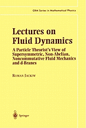 Lectures on Fluid Dynamics: A Particle Theorist's View of Supersymmetric, Non-Abelian, Noncommutative Fluid Mechanics and d-Branes