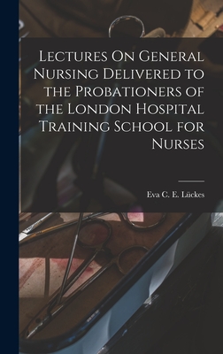 Lectures On General Nursing Delivered to the Probationers of the London Hospital Training School for Nurses - Lckes, Eva C E