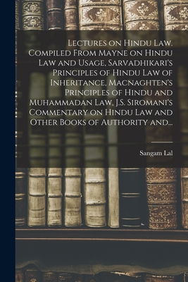 Lectures on Hindu Law. Compiled From Mayne on Hindu Law and Usage, Sarvadhikari's Principles of Hindu Law of Inheritance, Macnaghten's Principles of Hindu and Muhammadan Law, J.S. Siromani's Commentary on Hindu Law and Other Books of Authority And... - Lal, Sangam