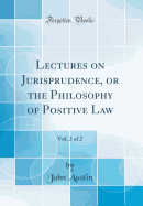 Lectures on Jurisprudence, or the Philosophy of Positive Law, Vol. 2 of 2 (Classic Reprint)