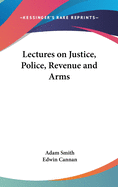 Lectures on Justice, Police, Revenue and Arms