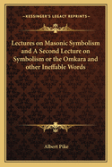 Lectures on Masonic Symbolism and A Second Lecture on Symbolism or the Omkara and other Ineffable Words