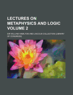 Lectures on Metaphysics and Logic Volume 2 - Hamilton, William, Sir