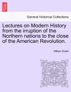 Lectures on Modern History from the irruption of the Northern nations to the close of the American Revolution. - Smyth, William