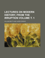 Lectures on Modern History, from the Irruption Volume . 1
